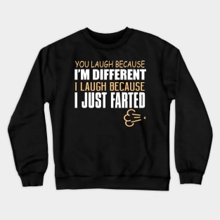 You Laugh Because I'm Different. I Laugh Because I Just Farted. Crewneck Sweatshirt